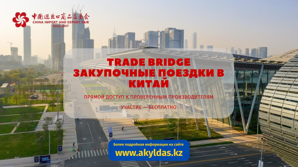 Казахстанские компании приглашаются к участию в закупочных поездках в КНР в рамках проекта «Trade Bridge»