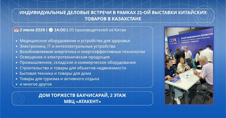 Индивидуальные деловые встречи с 20-ю ведущими предприятиями Китая в рамках 21-й Выставки китайских товаров в Казахстане», 2 июля 2026